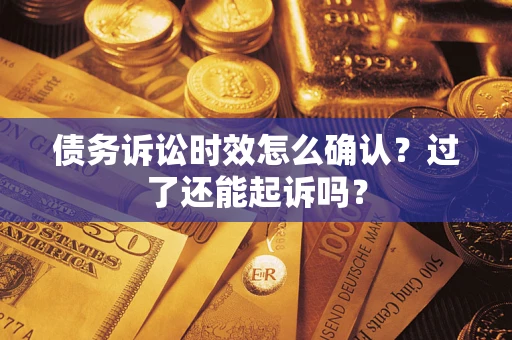 北京债务诉讼时效怎么确认？过了还能起诉吗？