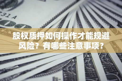 北京股权质押如何操作才能规避风险？有哪些注意事项？