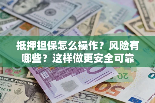 北京抵押担保怎么操作？风险有哪些？这样做更安全可靠
