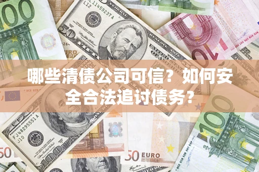 北京哪些清债公司可信？如何安全合法追讨债务？