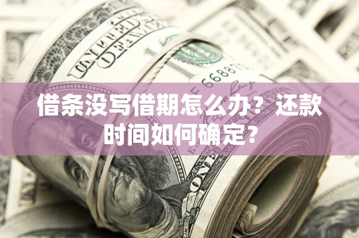 北京借条没写借期怎么办？还款时间如何确定？