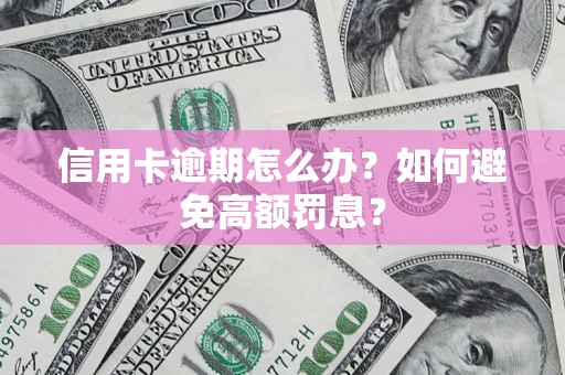 北京信用卡逾期怎么办？如何避免高额罚息？