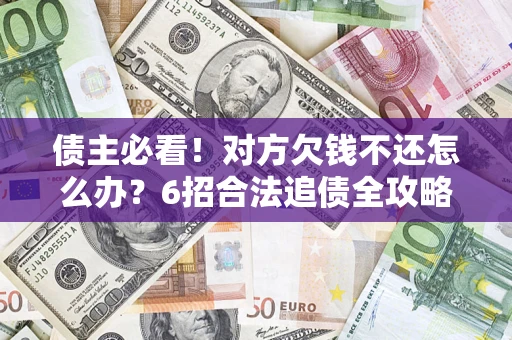 北京债主必看！对方欠钱不还怎么办？6招合法追债全攻略