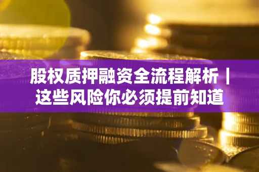 北京股权质押融资全流程解析｜这些风险你必须提前知道
