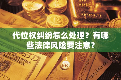 北京代位权纠纷怎么处理？有哪些法律风险要注意？
