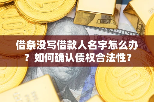 北京借条没写借款人名字怎么办？如何确认债权合法性？