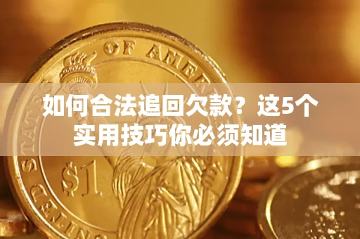 北京如何合法追回欠款？这5个实用技巧你必须知道