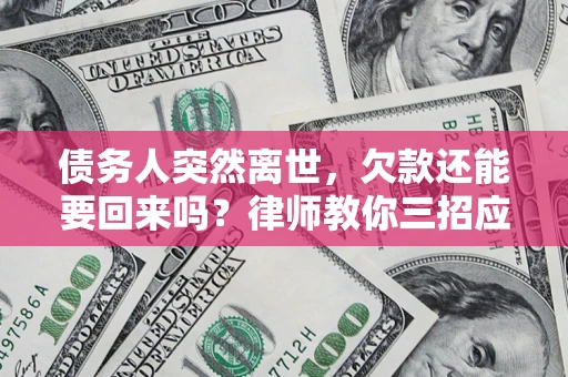 北京债务人突然离世，欠款还能要回来吗？律师教你三招应对