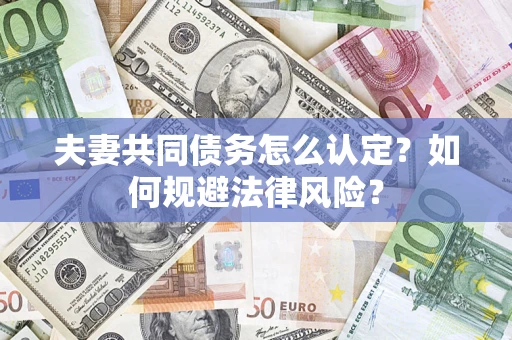 北京夫妻共同债务怎么认定？如何规避法律风险？