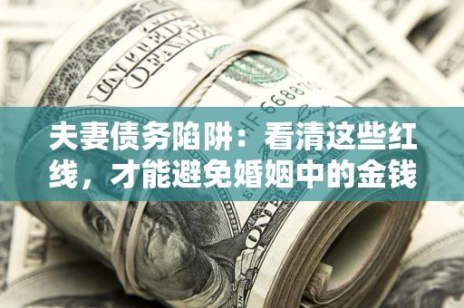 北京夫妻债务陷阱：看清这些红线，才能避免婚姻中的金钱危机