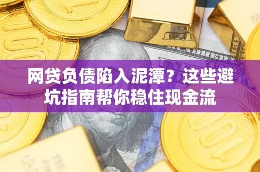 北京网贷负债陷入泥潭？这些避坑指南帮你稳住现金流