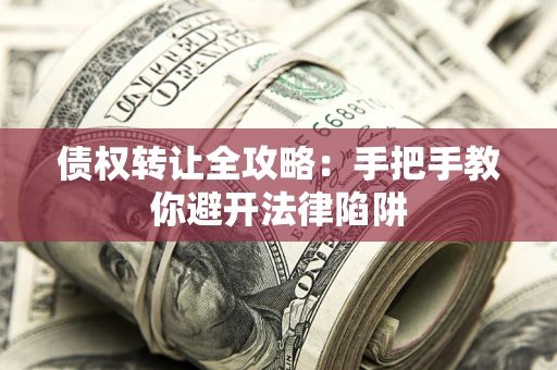 北京债权转让全攻略：手把手教你避开法律陷阱