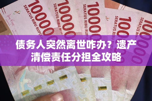 北京债务人突然离世咋办？遗产清偿责任分担全攻略