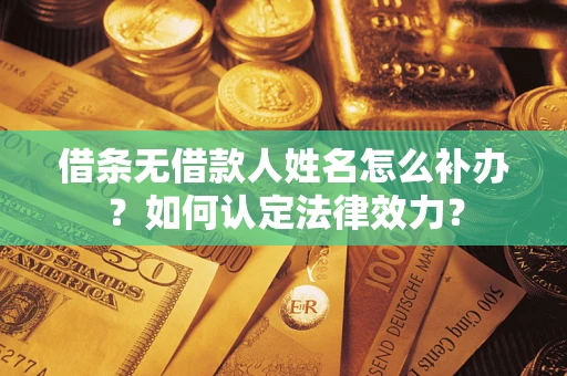 北京借条无借款人姓名怎么补办？如何认定法律效力？