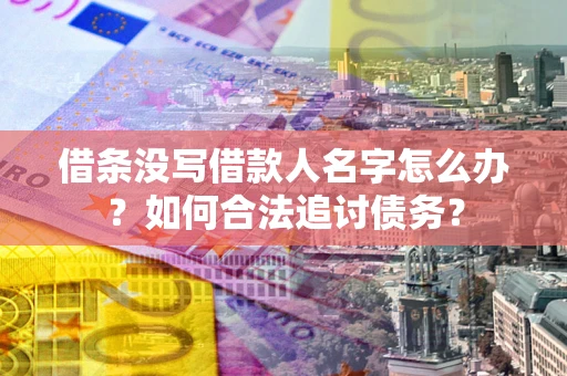 北京借条没写借款人名字怎么办？如何合法追讨债务？