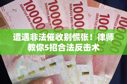 北京遭遇非法催收别慌张！律师教你5招合法反击术