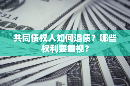 北京共同债权人如何追债？哪些权利要重视？