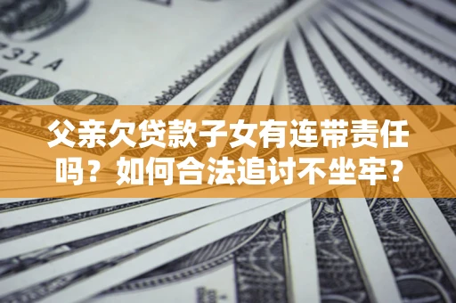 北京父亲欠贷款子女有连带责任吗？如何合法追讨不坐牢？