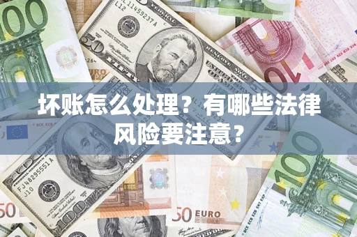 北京坏账怎么处理？有哪些法律风险要注意？