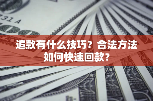 北京追款有什么技巧？合法方法如何快速回款？