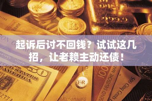 北京起诉后讨不回钱？试试这几招，让老赖主动还债！