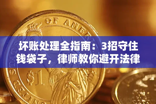 北京坏账处理全指南：3招守住钱袋子，律师教你避开法律雷区