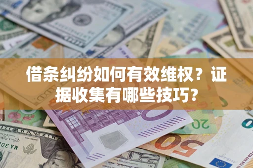 北京借条纠纷如何有效维权？证据收集有哪些技巧？