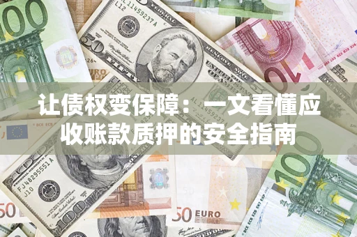 北京让债权变保障：一文看懂应收账款质押的安全指南