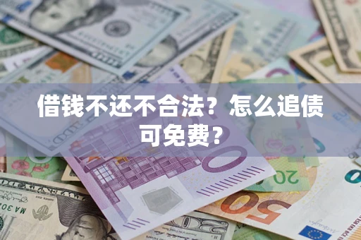 北京借钱不还不合法？怎么追债可免费？