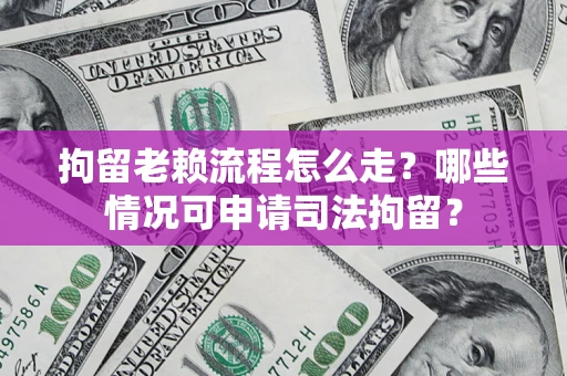 北京拘留老赖流程怎么走?哪些情况可申请司法拘留? 北京拘留老赖流程怎么走?哪些情况可申请司法拘留?