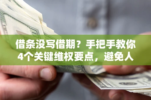 北京借条没写借期？手把手教你4个关键维权要点，避免人财两空