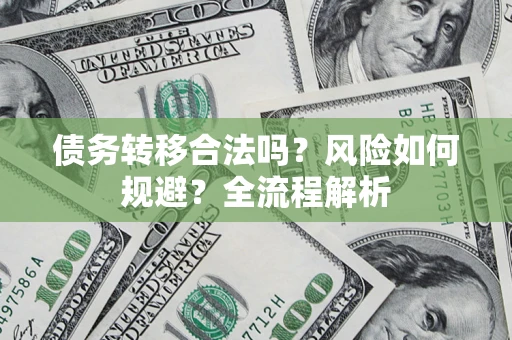 北京债务转移合法吗？风险如何规避？全流程解析