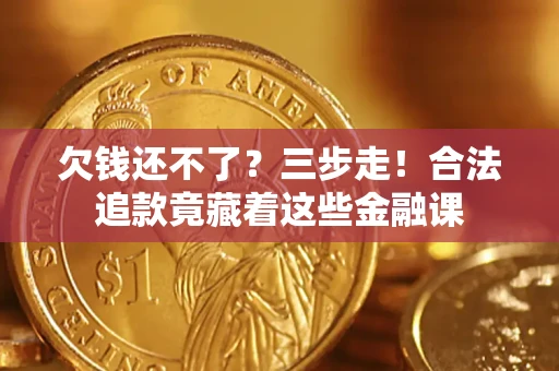 北京欠钱还不了？三步走！合法追款竟藏着这些金融课
