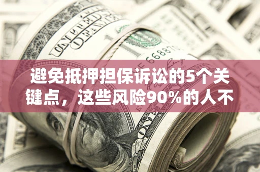 北京避免抵押担保诉讼的5个关键点，这些风险90%的人不知道！