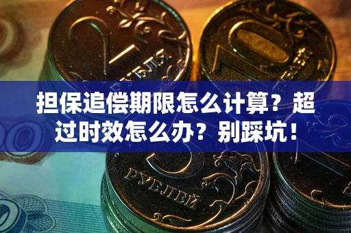 北京担保追偿期限怎么计算？超过时效怎么办？别踩坑！