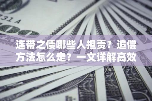 北京连带之债哪些人担责？追偿方法怎么走？一文详解高效维权流程