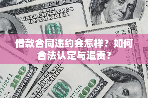 北京借款合同违约会怎样？如何合法认定与追责？