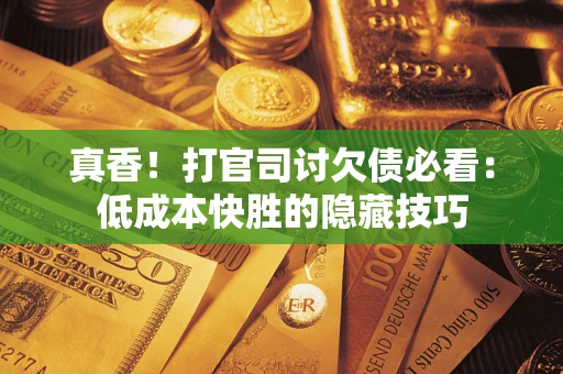 北京真香！打官司讨欠债必看：低成本快胜的隐藏技巧