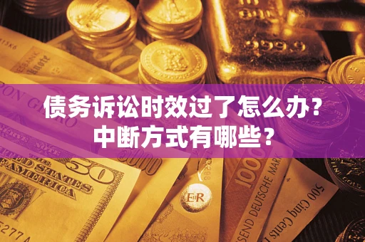 北京债务诉讼时效过了怎么办？中断方式有哪些？