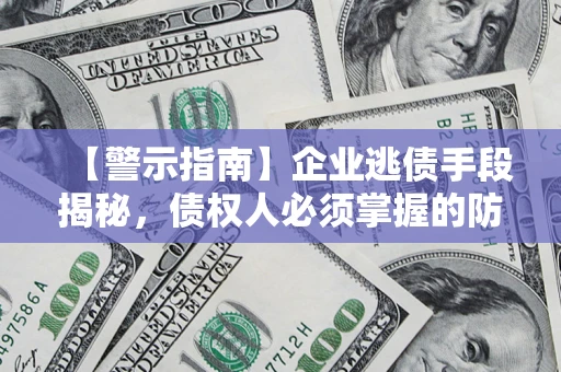 北京【警示指南】企业逃债手段揭秘，债权人必须掌握的防坑宝典