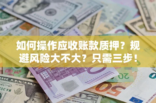 北京如何操作应收账款质押？规避风险大不大？只需三步！