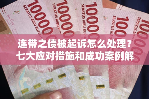 北京连带之债被起诉怎么处理？七大应对措施和成功案例解析