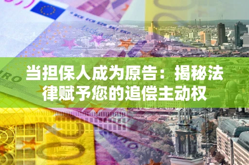 北京当担保人成为原告：揭秘法律赋予您的追偿主动权