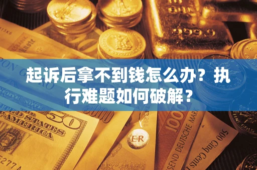 北京起诉后拿不到钱怎么办？执行难题如何破解？