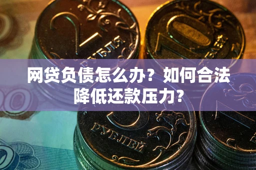 北京网贷负债怎么办？如何合法降低还款压力？