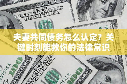 北京夫妻共同债务怎么认定？关键时刻能救你的法律常识