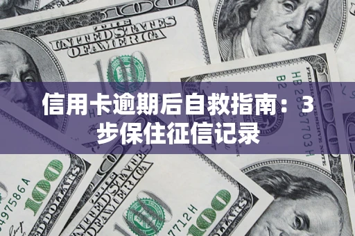 北京信用卡逾期后自救指南：3步保住征信记录