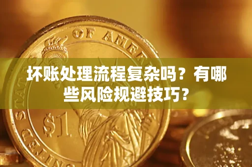 北京坏账处理流程复杂吗？有哪些风险规避技巧？