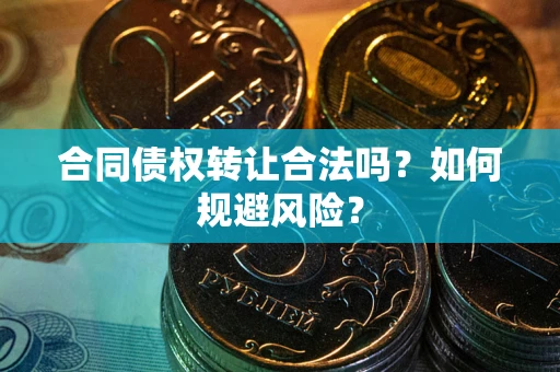 北京合同债权转让合法吗?如何规避风险? 北京合同债权转让合法吗?如何规避风险?