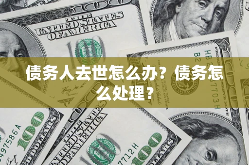 北京债务人去世怎么办？债务怎么处理？